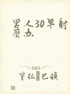 男人30早射怎么办