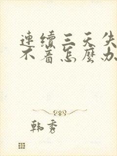 连续三天失眠睡不着怎么办