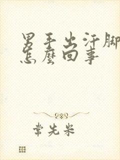 男手出汗脚冰凉怎么回事