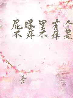 屁眼里有个疙瘩不疼不痒是什么