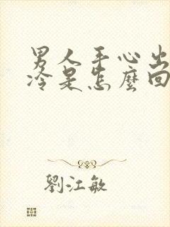 男人手心出汗冰冷是怎么回事