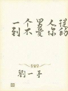 一个男人从爱你到不爱你的表现