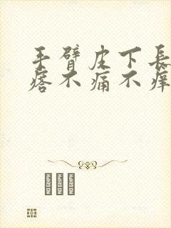 手臂皮下长硬疙瘩不痛不痒