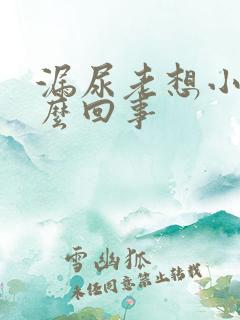 漏尿老想小便怎么回事