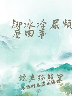 脚冰冷尿频是怎么回事