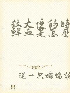 拉大便的时候出鲜血是怎么回事