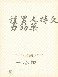 让男人持久战斗力的药