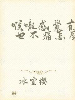 喉咙感觉有异物 也不痛怎么回事