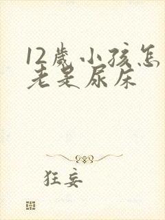 12岁小孩怎么老是尿床