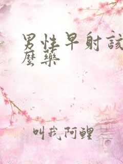 男性早射该吃什么药