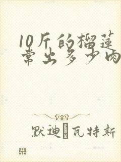 10斤的榴莲正常出多少肉