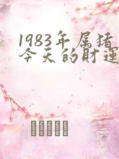 1983年属猪今天的财运怎么样