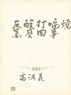 反酸打嗝烧心是怎么回事