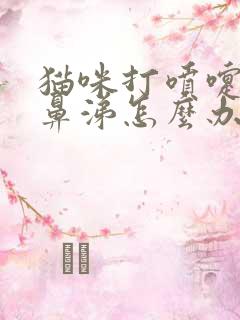 猫咪打喷嚏流脓鼻涕怎么办