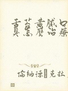 舌苔黄腻口苦口臭怎么治疗