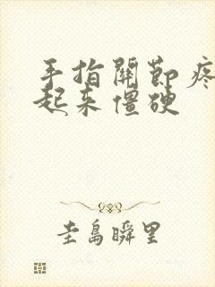 手指关节疼早上起来僵硬