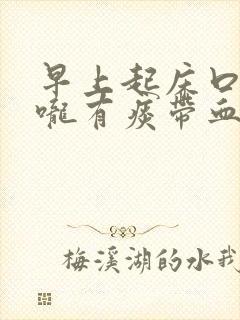 早上起床口干喉咙有痰带血