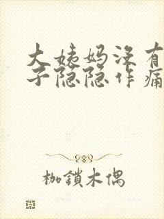 大姨妈没有来肚子隐隐作痛