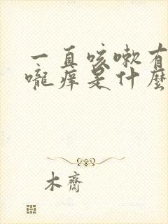 一直咳嗽有痰喉咙痒是什么原因