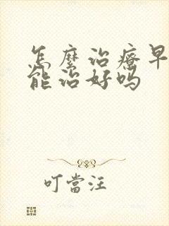 怎么治疗早些泄能治好吗