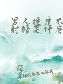 男人硬度不够不射精是什么原因