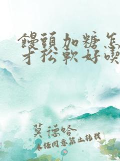 馒头加糖怎么做才松软好吃