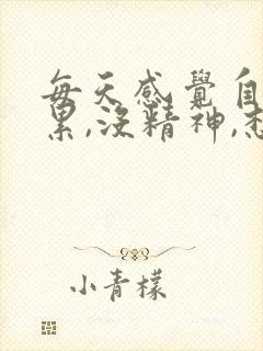 每天感觉自己很累,没精神,想睡觉是什么原因