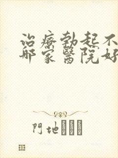 治疗勃起不够硬哪家医院好