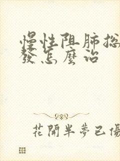 慢性阻肺总是复发怎么治