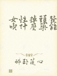 女性掉头发严重吃什么药能治疗