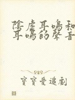 阴虚耳鸣和阳虚耳鸣的声音一样吗