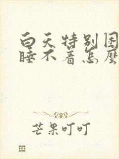 白天特别困晚上睡不着怎么回事