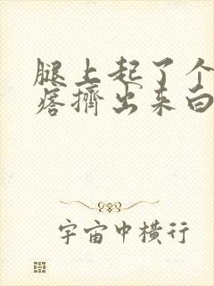 腿上起了个硬疙瘩挤出来白色