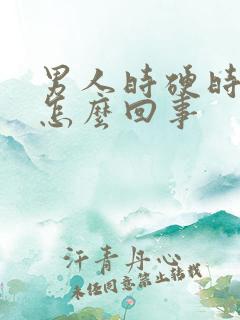 男人时硬时软是怎么回事