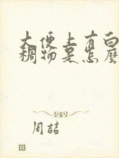 大便上有白色粘稠物是怎么回事啊