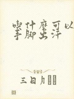 吃什么可以治疗手脚出汗