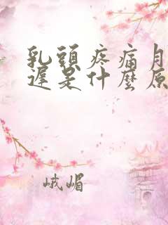 乳头疼痛月经推迟是什么原因