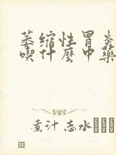 萎缩性胃炎c3吃什么中药好