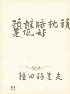 颈椎睡枕头高还是低好