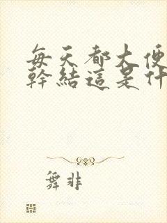 每天都大便还是干结这是什么原因