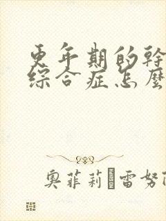 更年期的干燥的综合症怎么治疗方法