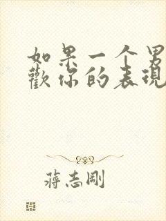 如果一个男的喜欢你的表现