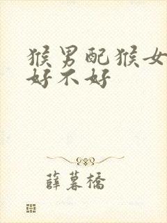 猴男配猴女婚姻好不好