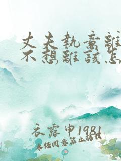 丈夫执意离婚我不想离该怎样办