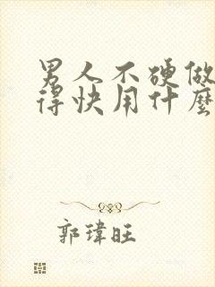 男人不硬做的射得快用什么原因