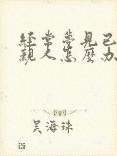 经常梦见已故的亲人怎么办