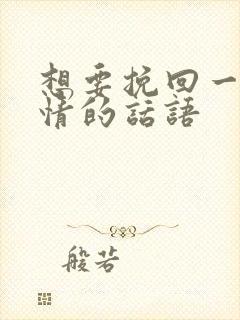 想要挽回一段感情的话语