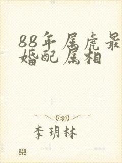 88年属虎最佳婚配属相