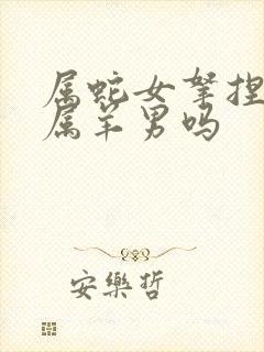 属蛇女拿捏的住属羊男吗