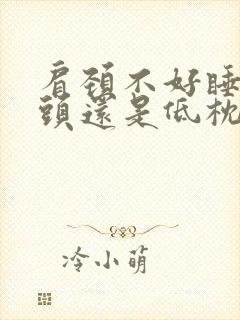 肩颈不好睡高枕头还是低枕头